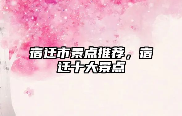 宿遷市景點(diǎn)推薦，宿遷十大景點(diǎn)